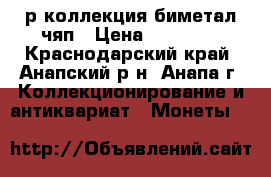 10р коллекция биметал чяп › Цена ­ 29 990 - Краснодарский край, Анапский р-н, Анапа г. Коллекционирование и антиквариат » Монеты   